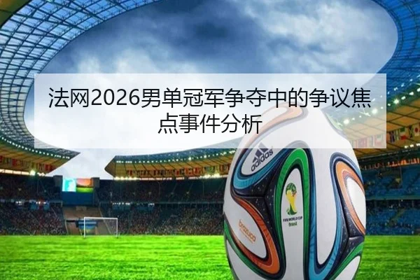 法网2026男单冠军争夺中的争议焦点事件分析