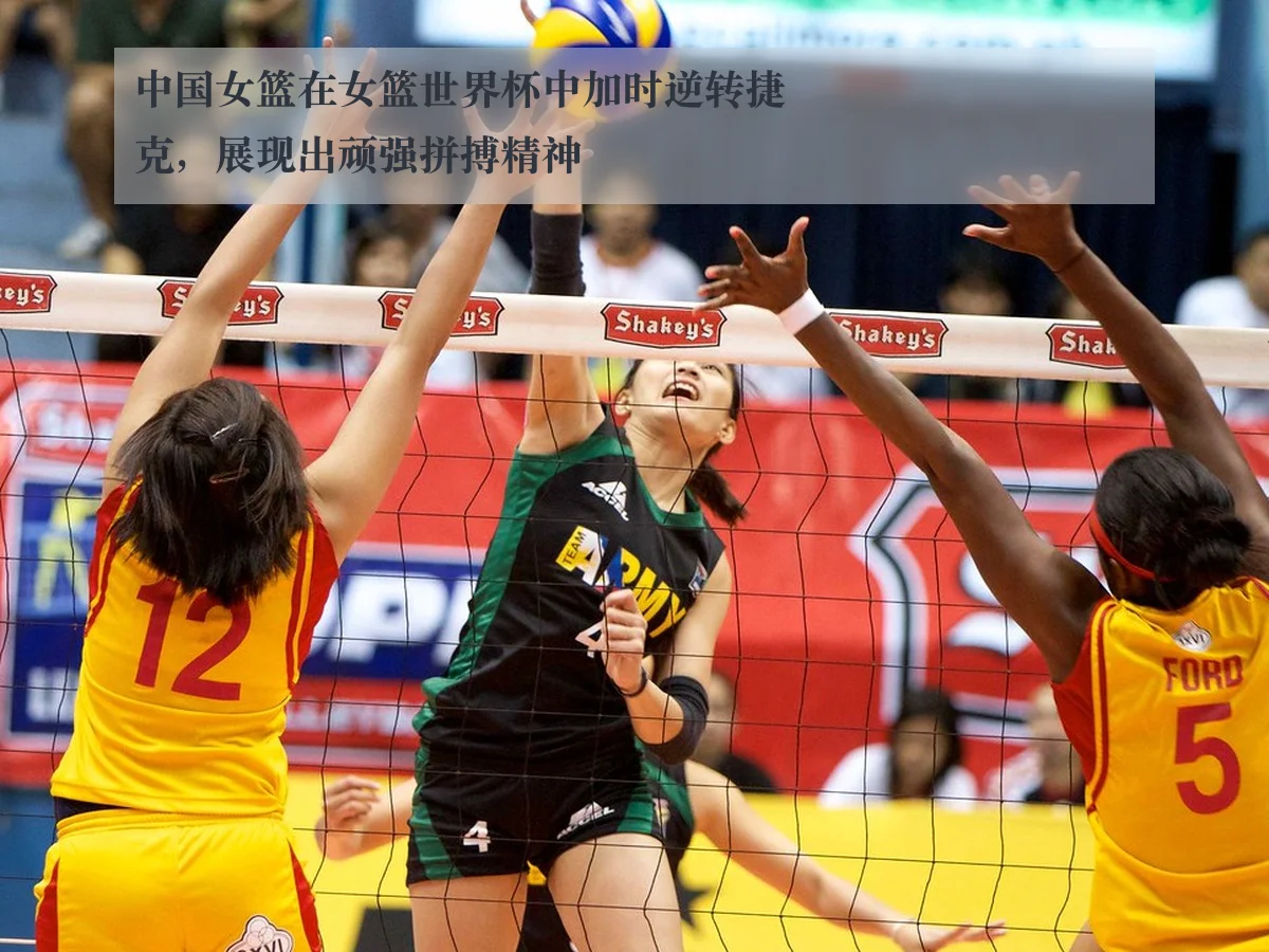 中国女篮在女篮世界杯中加时逆转捷克，展现出顽强拼搏精神